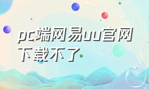 pc端网易uu官网下载不了