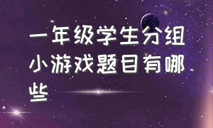 一年级学生分组小游戏题目有哪些