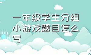 一年级学生分组小游戏题目怎么写