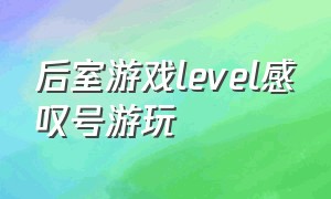 后室游戏level感叹号游玩