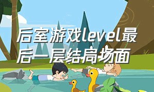 后室游戏level最后一层结局场面