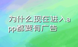 为什么现在进入app都要有广告