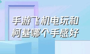 手游飞机电玩和柯基哪个手感好