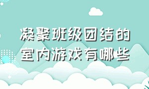 凝聚班级团结的室内游戏有哪些