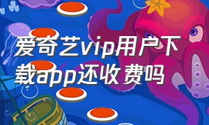 爱奇艺vip用户下载app还收费吗