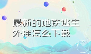 最新的地铁逃生外挂怎么下载