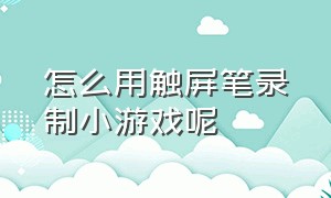 怎么用触屏笔录制小游戏呢