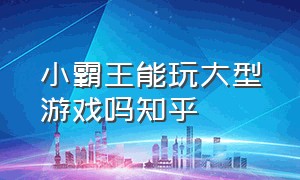 小霸王能玩大型游戏吗知乎