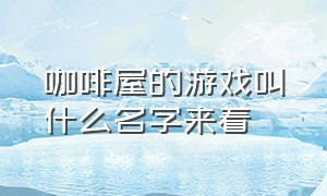 咖啡屋的游戏叫什么名字来着