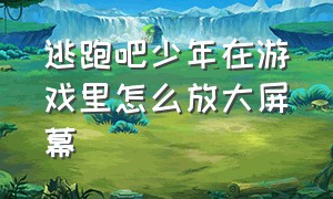 逃跑吧少年在游戏里怎么放大屏幕