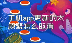 手机app更新的太频繁怎么取消