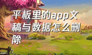 平板里的app文稿与数据怎么删除