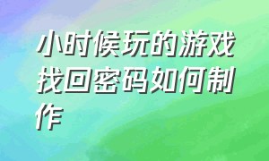 小时候玩的游戏找回密码如何制作