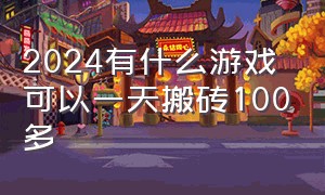 2024有什么游戏可以一天搬砖100多