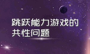 跳跃能力游戏的共性问题