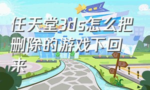 任天堂3ds怎么把删除的游戏下回来