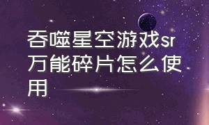 吞噬星空游戏sr 万能碎片怎么使用