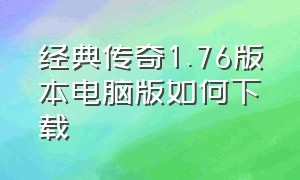 经典传奇1.76版本电脑版如何下载