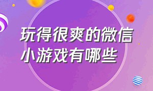 玩得很爽的微信小游戏有哪些