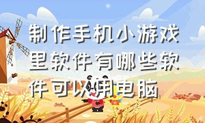 制作手机小游戏里软件有哪些软件可以用电脑