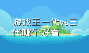 游戏王一代vs三代哪个好看