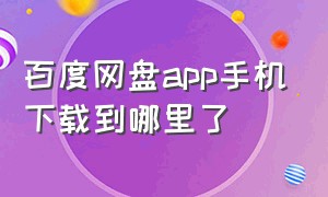 百度网盘app手机下载到哪里了