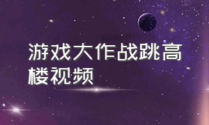 游戏大作战跳高楼视频