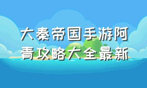 大秦帝国手游阿青攻略大全最新