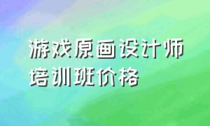 游戏原画设计师培训班价格