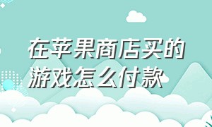 在苹果商店买的游戏怎么付款