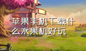 苹果手机下载什么水果机好玩