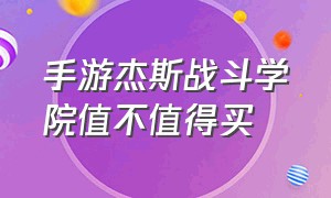 手游杰斯战斗学院值不值得买