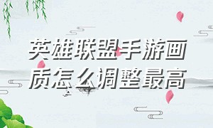 英雄联盟手游画质怎么调整最高