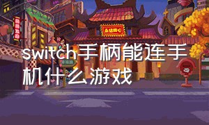 switch手柄能连手机什么游戏