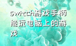 switch游戏手柄能玩电脑上的游戏