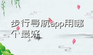 步行导航app用哪个最好