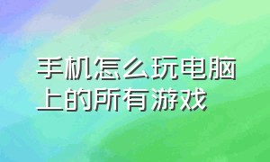 手机怎么玩电脑上的所有游戏