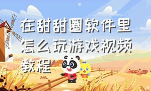 在甜甜圈软件里怎么玩游戏视频教程