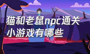 猫和老鼠npc通关小游戏有哪些