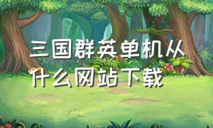 三国群英单机从什么网站下载