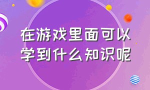 在游戏里面可以学到什么知识呢