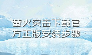 萤火突击下载官方正版安装步骤