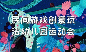 民间游戏创意玩法幼儿园运动会