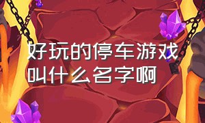 好玩的停车游戏叫什么名字啊