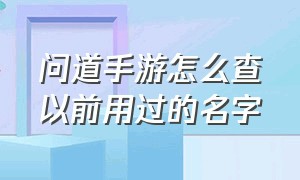 问道手游怎么查以前用过的名字