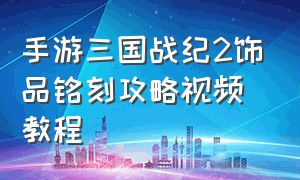 手游三国战纪2饰品铭刻攻略视频教程