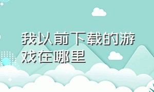 我以前下载的游戏在哪里