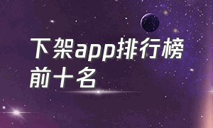 下架app排行榜前十名