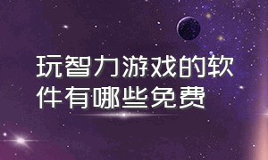 玩智力游戏的软件有哪些免费