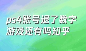 ps4账号退了数字游戏还有吗知乎